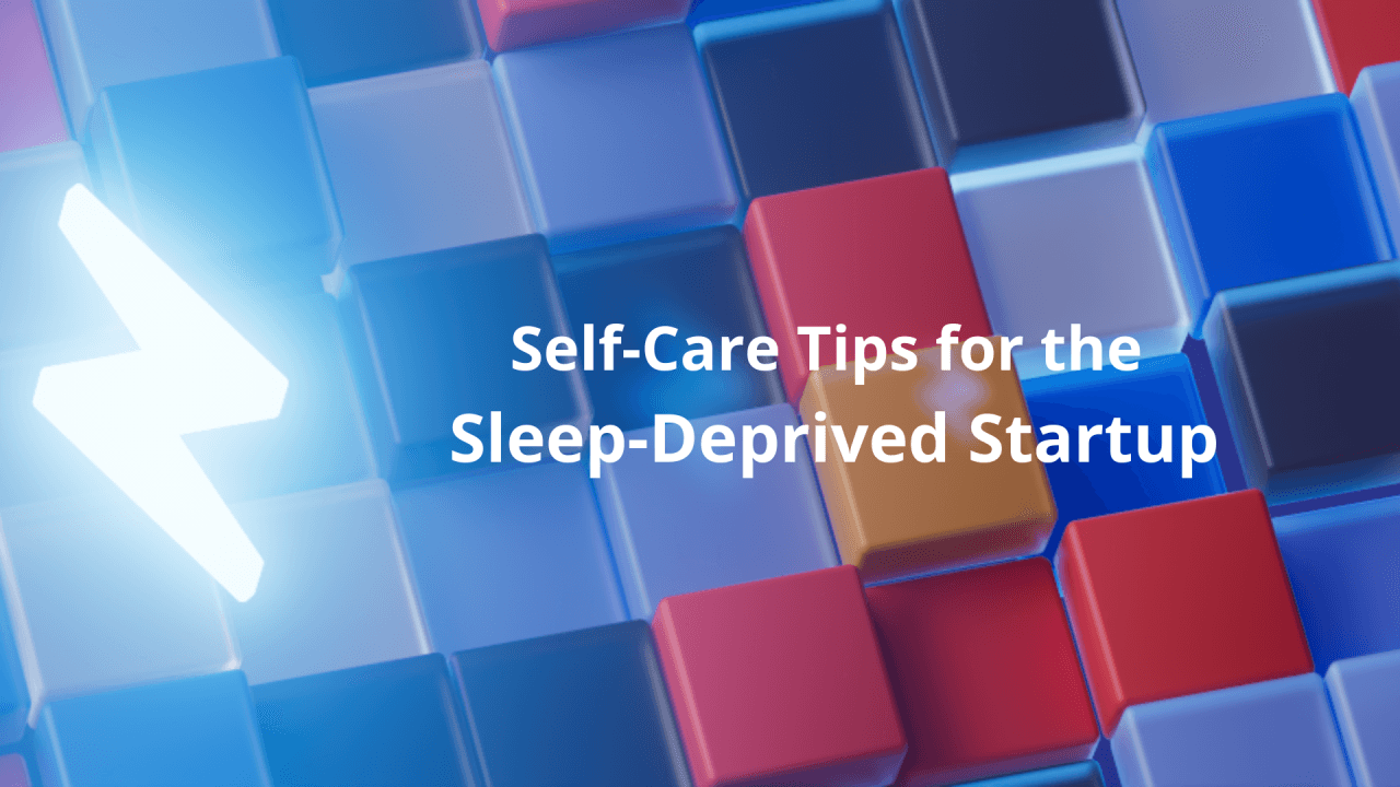 Self-Care Tips for the Sleep-Deprived Startup